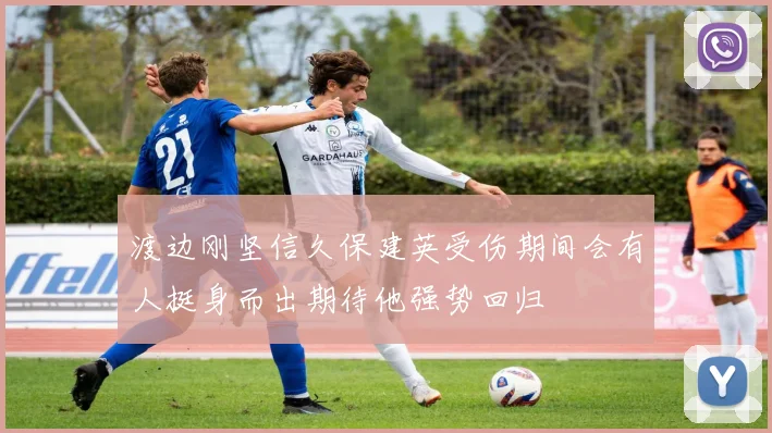 渡边刚坚信久保建英受伤期间会有人挺身而出期待他强势回归