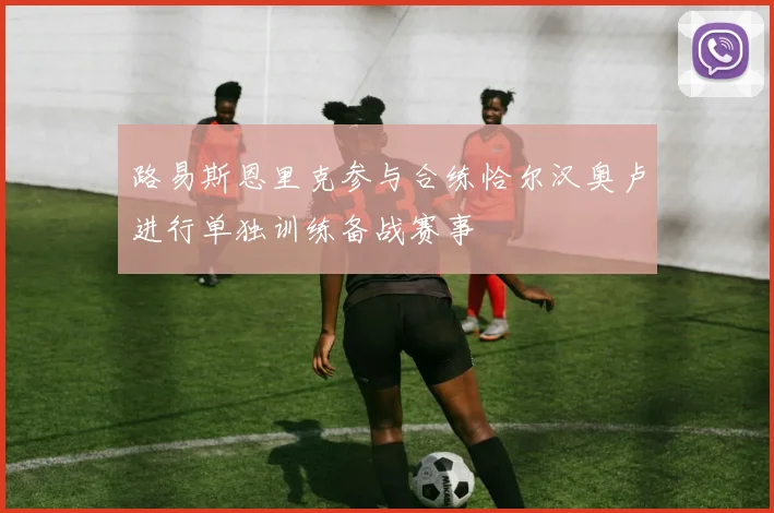 路易斯恩里克参与合练恰尔汉奥卢进行单独训练备战赛事