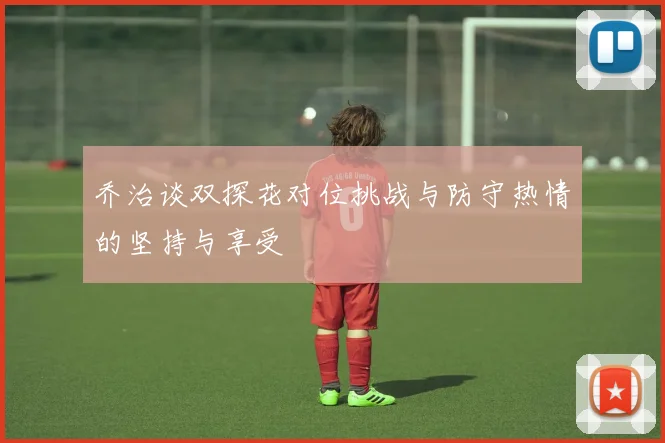 乔治谈双探花对位挑战与防守热情的坚持与享受