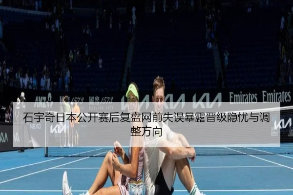 石宇奇日本公开赛后复盘网前失误暴露晋级隐忧与调整方向